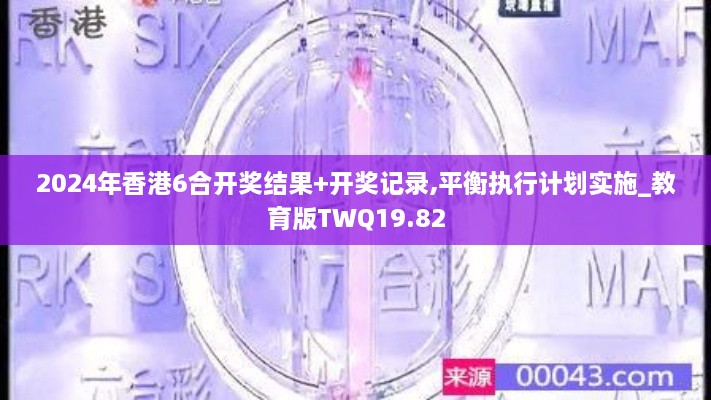 2024年香港6合开奖结果+开奖记录,平衡执行计划实施_教育版TWQ19.82