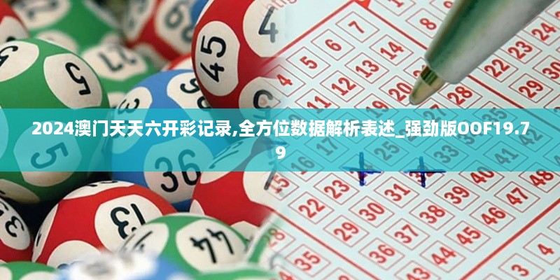 2024澳门天天六开彩记录,全方位数据解析表述_强劲版OOF19.79