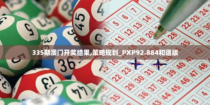 335期澳门开奖结果,策略规划_PXP92.884和谐版