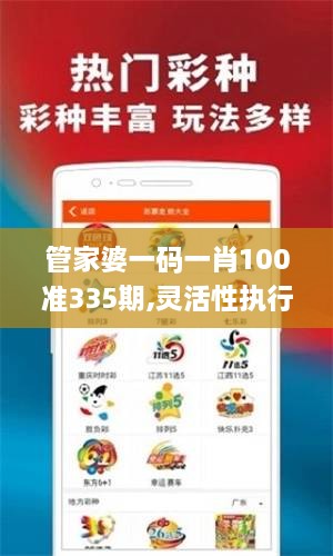 管家婆一码一肖100准335期,灵活性执行方案_KUC87.517深度版