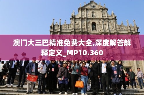 澳门大三巴精准免费大全,深度解答解释定义_MP10.360