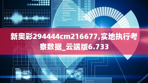 新奥彩294444cm216677,实地执行考察数据_云端版6.733