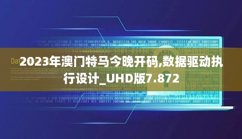 2023年澳门特马今晚开码,数据驱动执行设计_UHD版7.872