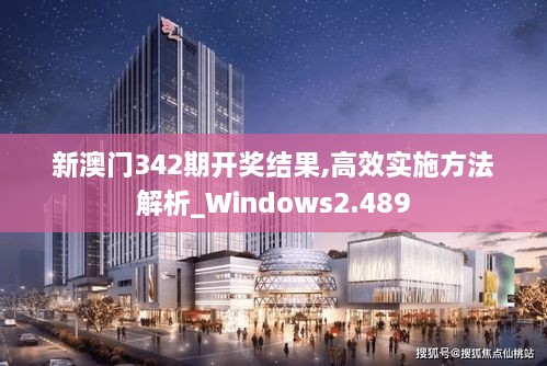 新澳门342期开奖结果,高效实施方法解析_Windows2.489