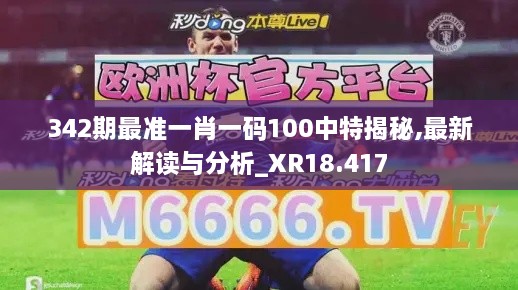 342期最准一肖一码100中特揭秘,最新解读与分析_XR18.417