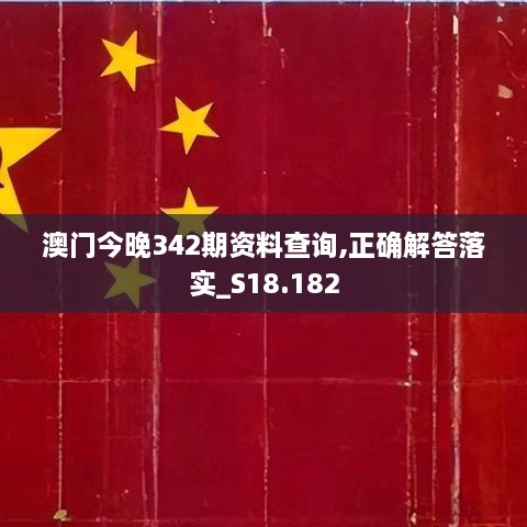 澳门今晚342期资料查询,正确解答落实_S18.182