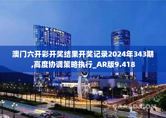 澳门六开彩开奖结果开奖记录2024年343期,高度协调策略执行_AR版9.418