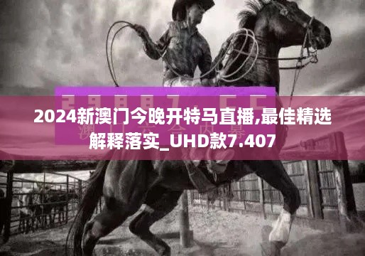 2024新澳门今晚开特马直播,最佳精选解释落实_UHD款7.407