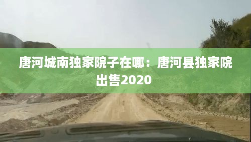 唐河城南独家院子在哪：唐河县独家院出售2020 