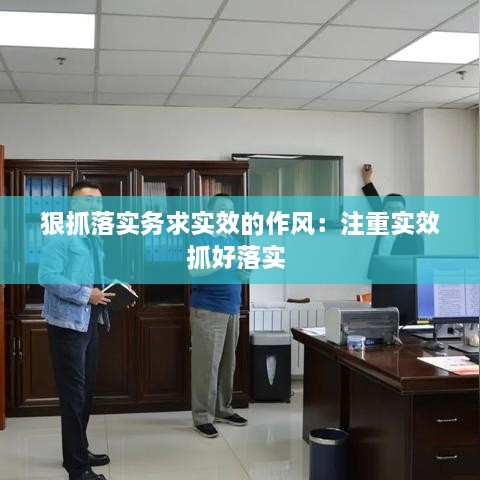 狠抓落实务求实效的作风：注重实效抓好落实 