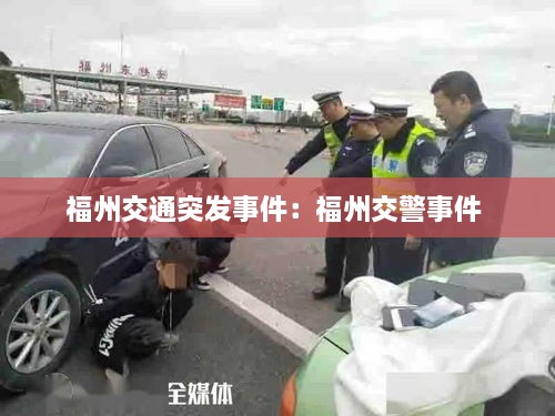 福州交通突发事件：福州交警事件 