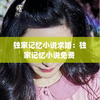 独家记忆小说求婚：独家记忆小说免费 