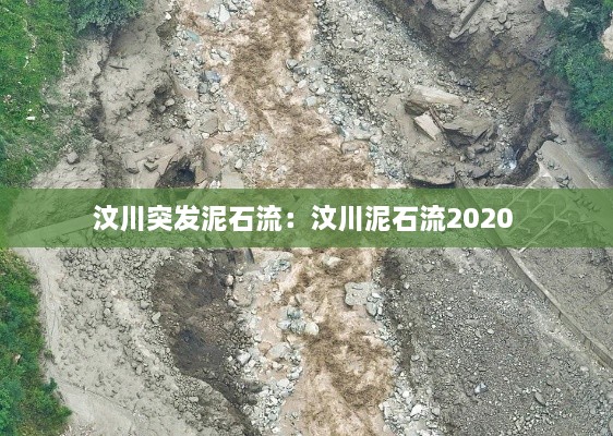 汶川突发泥石流：汶川泥石流2020 