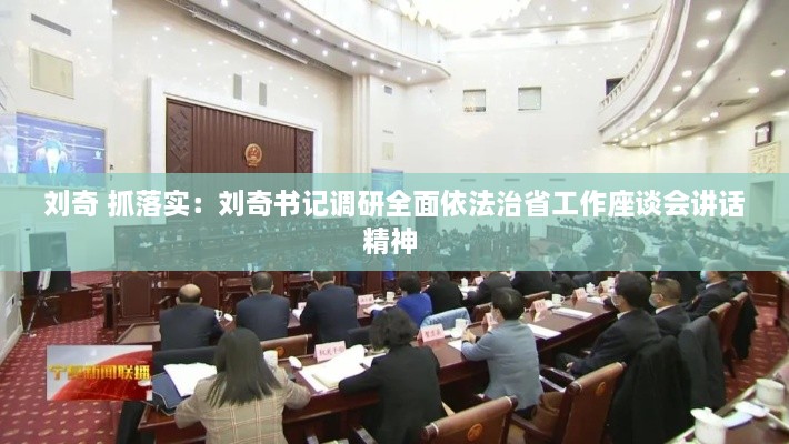 刘奇 抓落实：刘奇书记调研全面依法治省工作座谈会讲话精神 