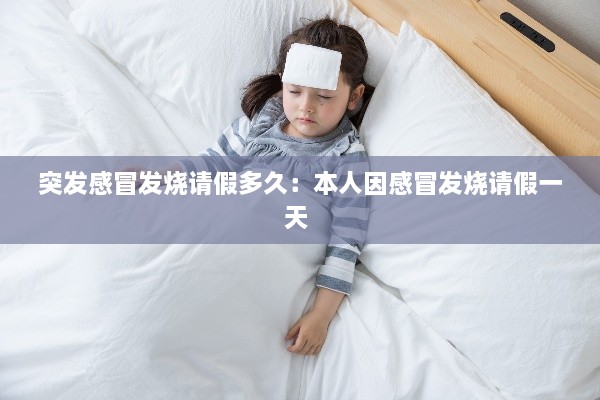 突发感冒发烧请假多久：本人因感冒发烧请假一天 