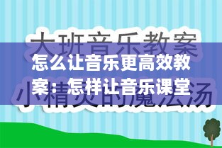 怎么让音乐更高效教案：怎样让音乐课堂更生动有趣 