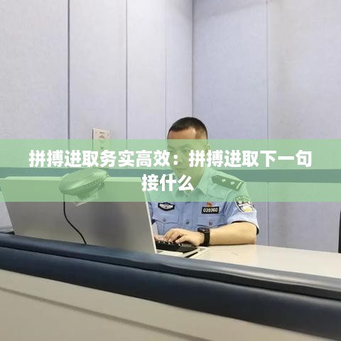 拼搏进取务实高效：拼搏进取下一句接什么 