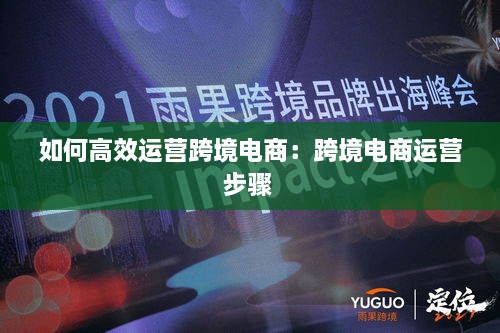 如何高效运营跨境电商：跨境电商运营步骤 