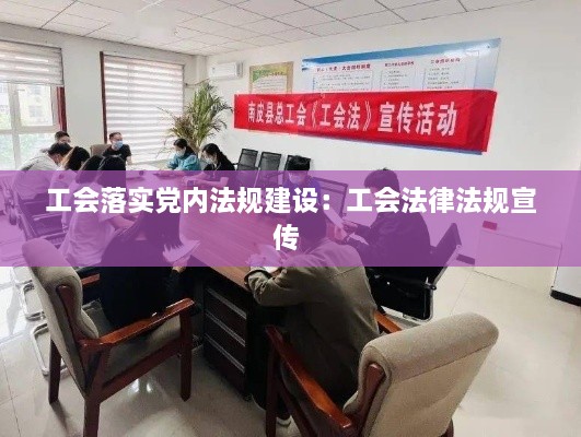 工会落实党内法规建设：工会法律法规宣传 