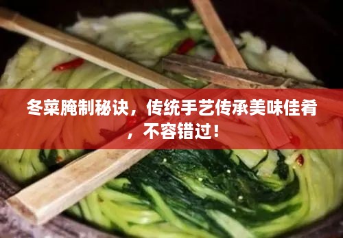 冬菜腌制秘诀，传统手艺传承美味佳肴，不容错过！