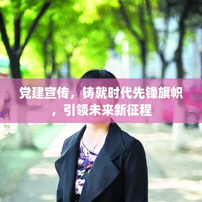 党建宣传，铸就时代先锋旗帜，引领未来新征程