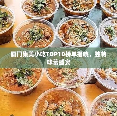 厦门集美小吃TOP10榜单揭晓，独特味蕾盛宴