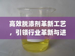 高效脱漆剂革新工艺，引领行业革新与进步