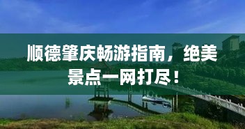 顺德肇庆畅游指南，绝美景点一网打尽！