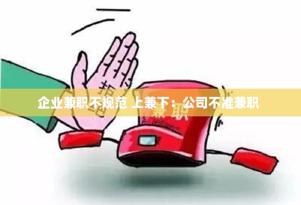 企业兼职不规范 上兼下：公司不准兼职 