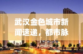 武汉金色城市新闻速递，都市脉搏与无限活力