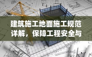 建筑施工地面施工规范详解，保障工程安全与品质的关键标准