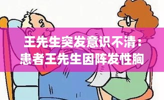 王先生突发意识不清：患者王先生因阵发性胸闷 