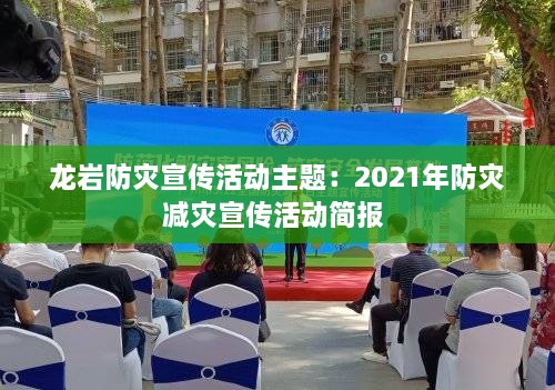 龙岩防灾宣传活动主题：2021年防灾减灾宣传活动简报 