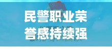 民警职业荣誉感持续强化，塑造社会正能量的典范力量！