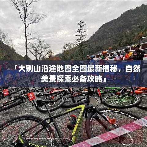 「大别山沿途地图全图最新揭秘，自然美景探索必备攻略」