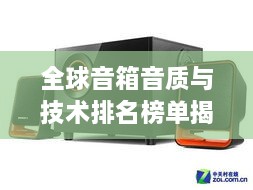 全球音箱音质与技术排名榜单揭晓，音质较量，谁领风骚？