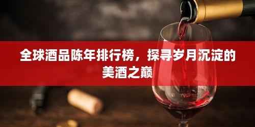 全球酒品陈年排行榜，探寻岁月沉淀的美酒之巅