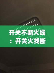 开关不断火线：开关火线断开灯还会亮 