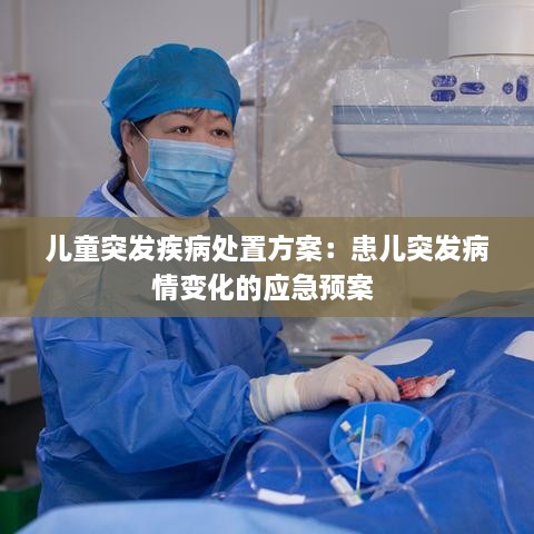 儿童突发疾病处置方案：患儿突发病情变化的应急预案 