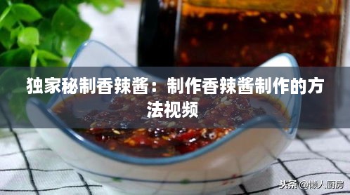 独家秘制香辣酱：制作香辣酱制作的方法视频 