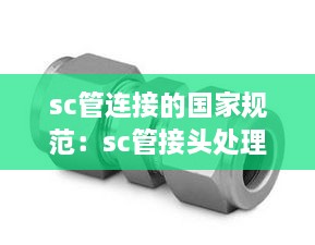 sc管连接的国家规范：sc管接头处理方式 