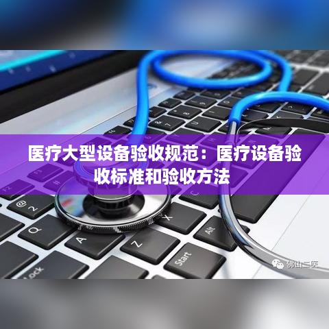 医疗大型设备验收规范：医疗设备验收标准和验收方法 