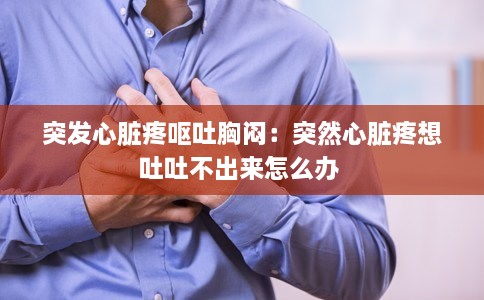 突发心脏疼呕吐胸闷：突然心脏疼想吐吐不出来怎么办 