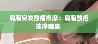 肩膀突发酸痛按摩：肩膀酸疼按摩哪里 