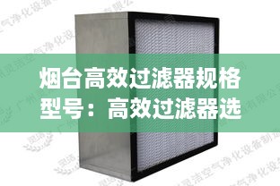 烟台高效过滤器规格型号：高效过滤器选型 