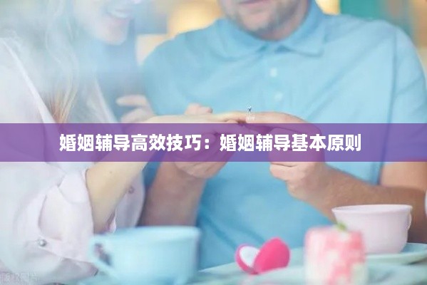 婚姻辅导高效技巧：婚姻辅导基本原则 