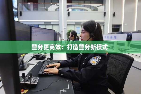 警务更高效：打造警务新模式 