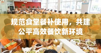 规范食堂餐补使用，共建公平高效餐饮新环境