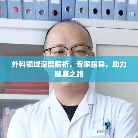 外科领域深度解析，专家指导，助力健康之路