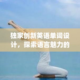 独家创新英语单词设计，探索语言魅力的无限可能